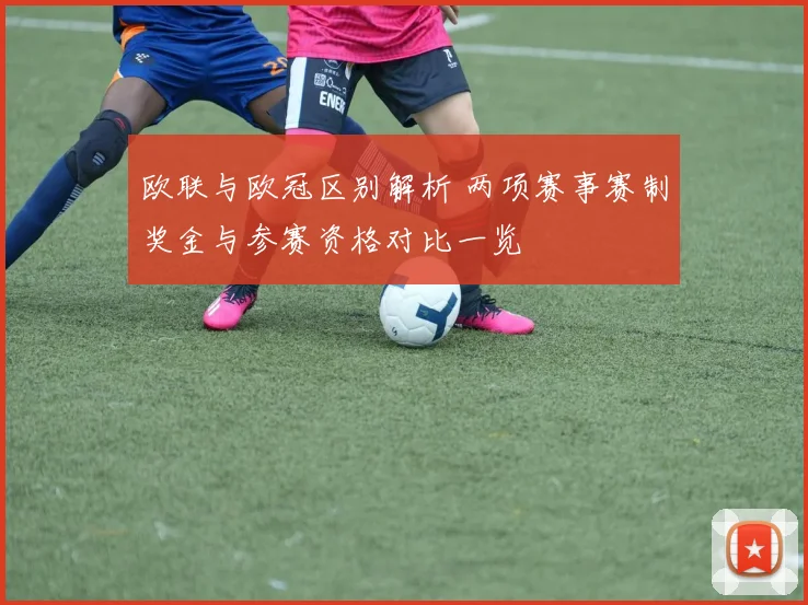 欧联与欧冠区别解析 两项赛事赛制奖金与参赛资格对比一览