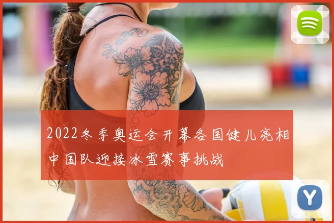 2022冬季奥运会开幕各国健儿亮相中国队迎接冰雪赛事挑战
