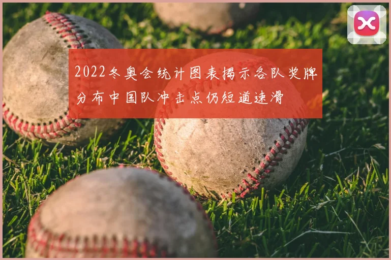 2022冬奥会统计图表揭示各队奖牌分布中国队冲击点仍短道速滑