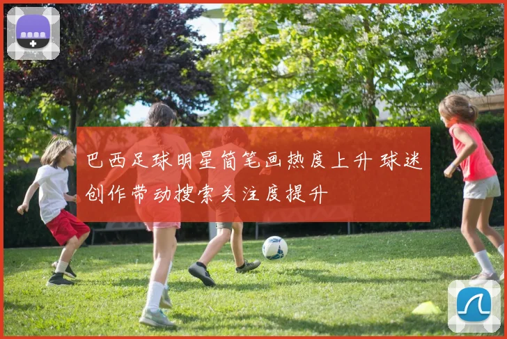 巴西足球明星简笔画热度上升 球迷创作带动搜索关注度提升