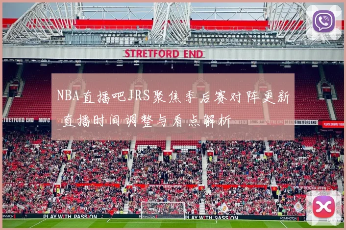 NBA直播吧JRS聚焦季后赛对阵更新 直播时间调整与看点解析