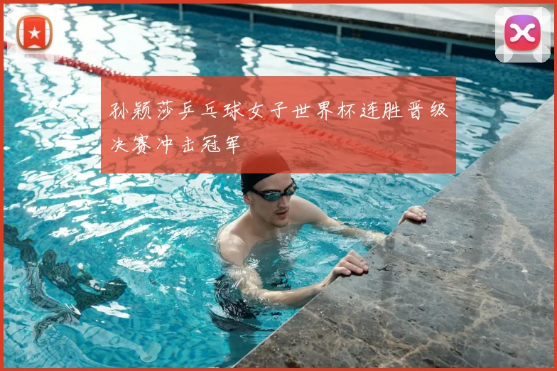 孙颖莎乒乓球女子世界杯连胜晋级决赛冲击冠军