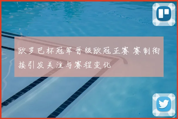 欧罗巴杯冠军晋级欧冠正赛 赛制衔接引发关注与赛程变化