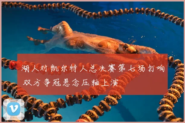 湖人对凯尔特人总决赛第七场打响 双方争冠悬念压轴上演