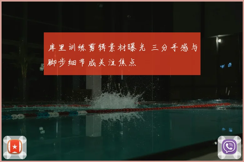 库里训练剪辑素材曝光 三分手感与脚步细节成关注焦点