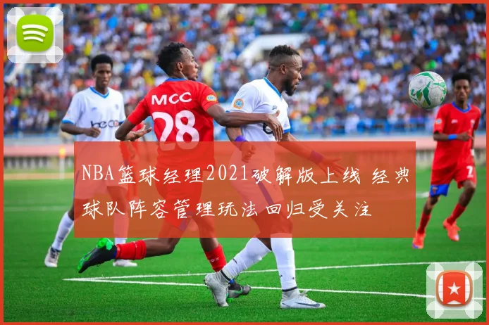 NBA篮球经理2021破解版上线 经典球队阵容管理玩法回归受关注