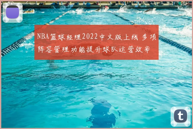 NBA篮球经理2022中文版上线 多项阵容管理功能提升球队运营效率