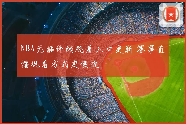 NBA无插件线观看入口更新 赛事直播观看方式更便捷