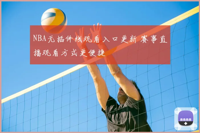 NBA无插件线观看入口更新 赛事直播观看方式更便捷