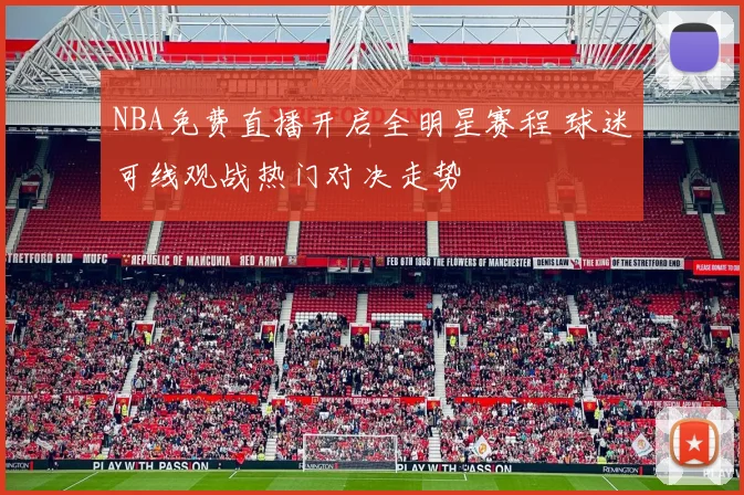 NBA免费直播开启全明星赛程 球迷可线观战热门对决走势