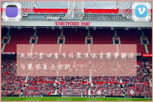 央视3套回看节目聚焦体育赛事解读与赛场看点分析