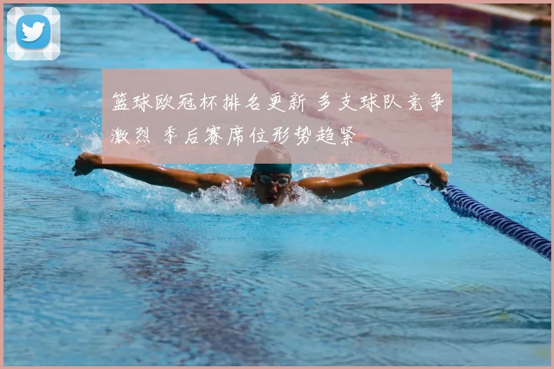篮球欧冠杯排名更新 多支球队竞争激烈 季后赛席位形势趋紧