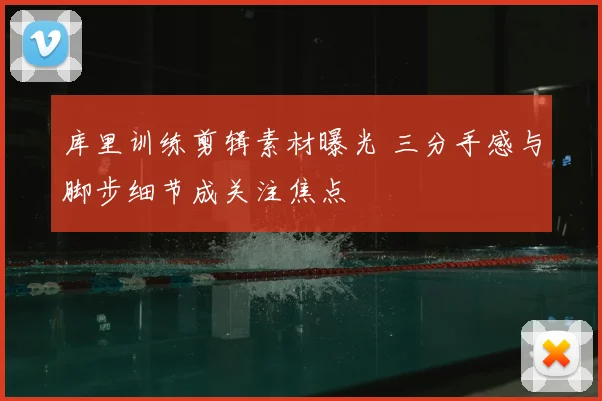 库里训练剪辑素材曝光 三分手感与脚步细节成关注焦点