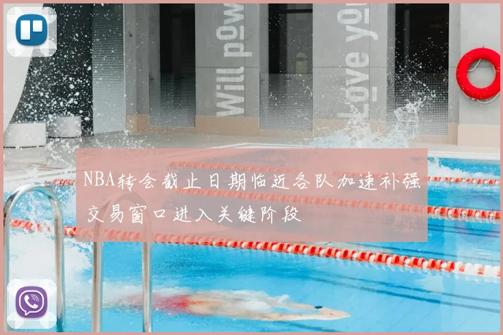 NBA转会截止日期临近各队加速补强交易窗口进入关键阶段