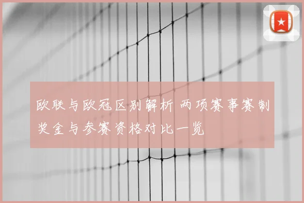 欧联与欧冠区别解析 两项赛事赛制奖金与参赛资格对比一览