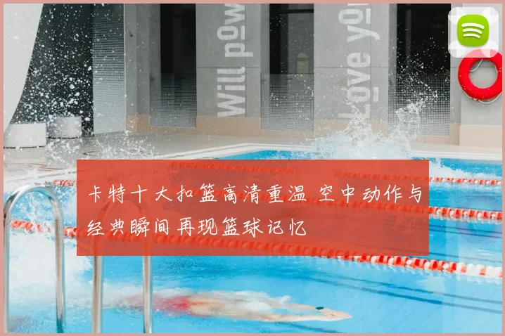 卡特十大扣篮高清重温 空中动作与经典瞬间再现篮球记忆